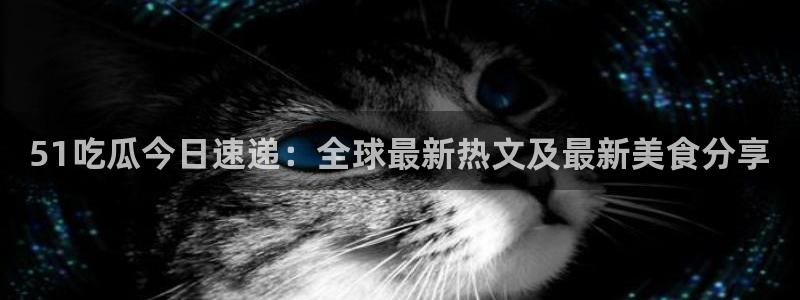 黑料,:51吃瓜今日速递:全球最新热文及最新美食分享