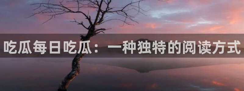 51吃瓜今日热门大瓜:吃瓜每日吃瓜:一种独特的阅读方式