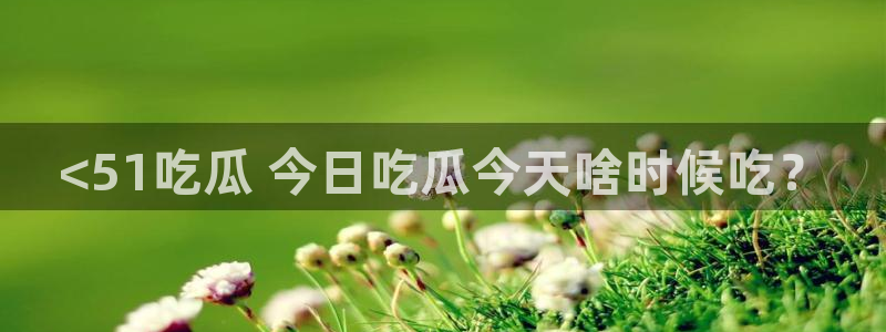 高血糖能吃籽瓜吗:<51吃瓜 今日吃瓜今天啥时候吃?