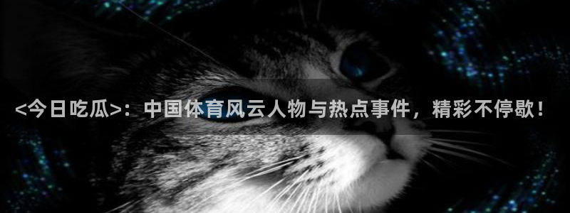 吃瓜爆料网不打烊回家:<今日吃瓜>:中国体育风云人物与热点事件,精彩不停歇!