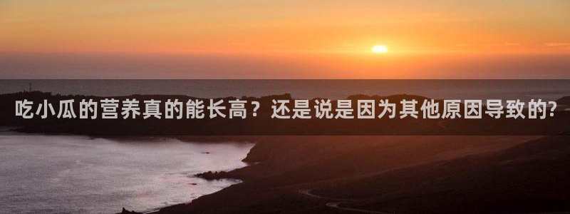51吃瓜.world张津瑜：吃小瓜的营养真的能长高？还是说是因为其他原因导致的?