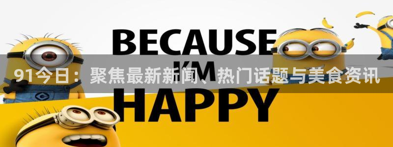 51国产吃瓜在线今日吃瓜:91今日:聚焦最新新闻、热门话题与美食资讯