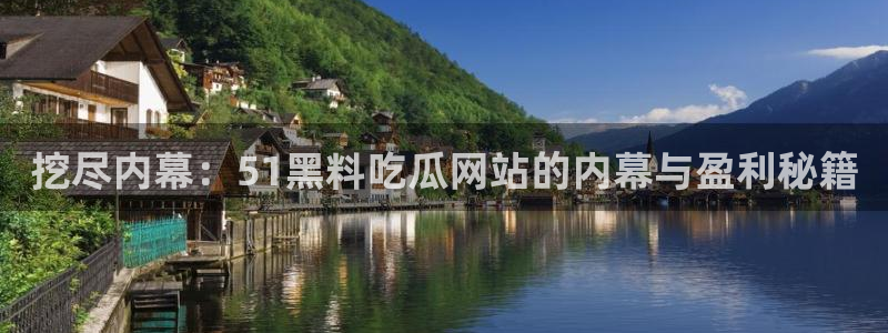 黑料下载：挖尽内幕：51黑料吃瓜网站的内幕与盈利秘籍