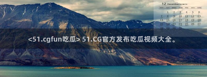 ccggme吃瓜网：<51.cgfun吃瓜> 51.CG官方发布吃瓜视频大全。