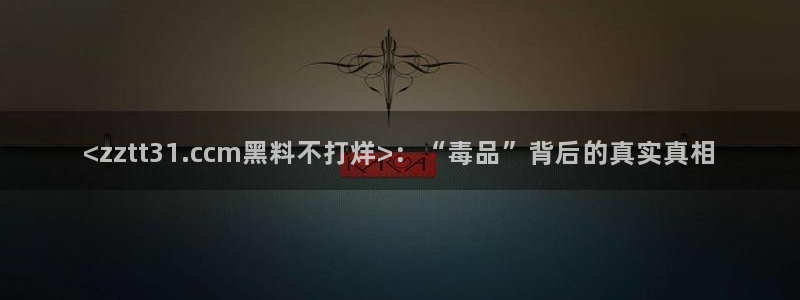 51今日吃瓜热门大瓜入口:<zztt31.ccm黑料不打烊>:“毒品”背后的真实真相
