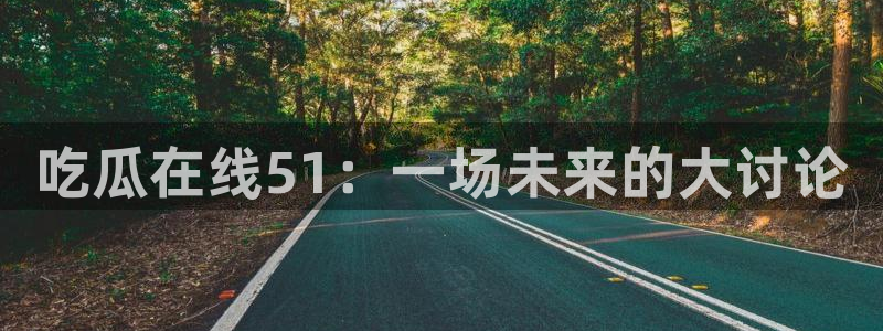 黑料软件:吃瓜在线51:一场未来的大讨论