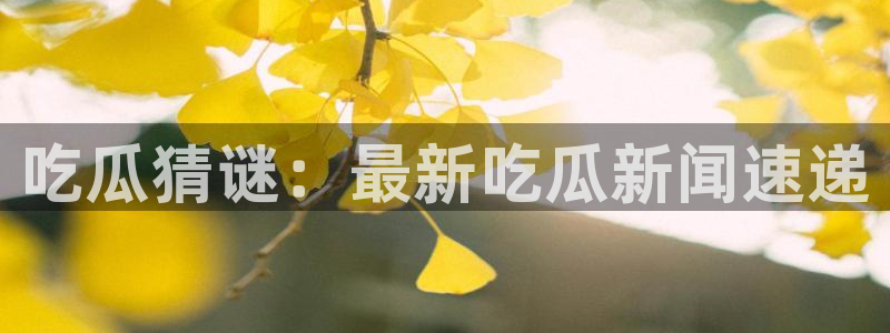 911爆料网红吃瓜:吃瓜猜谜:最新吃瓜新闻速递