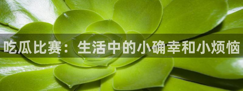 51cgfun每日吃瓜:吃瓜比赛:生活中的小确幸和小烦恼