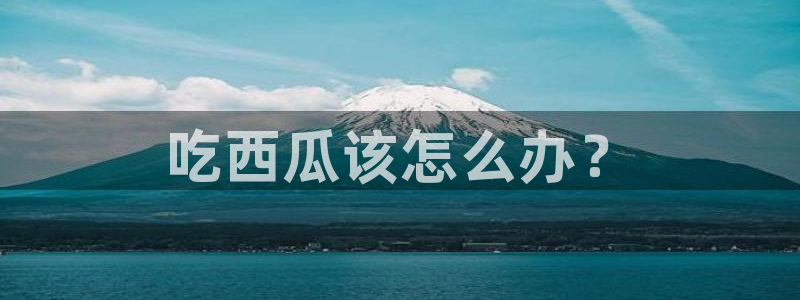 ccgg今日吃瓜:吃西瓜该怎么办?