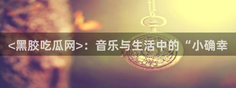 hongkongdoll 51吃瓜：<黑胶吃瓜网>：音乐与生活中的“小确幸