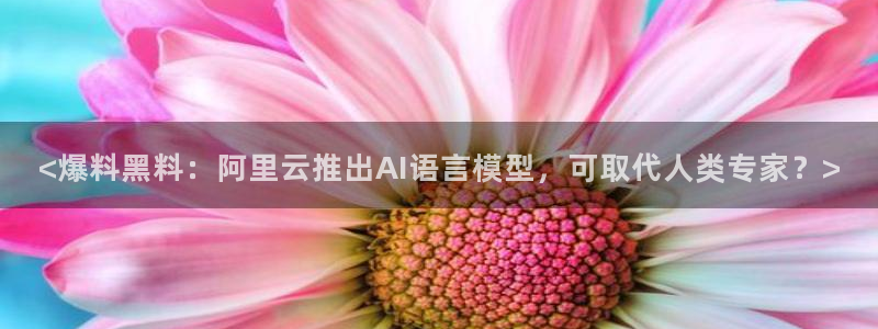 各种网红爆料吃瓜网站：<爆料黑料：阿里云推出AI语言模型，可取代人类专家？>