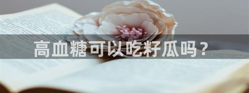 吃瓜今日吃瓜热门大瓜：高血糖可以吃籽瓜吗？