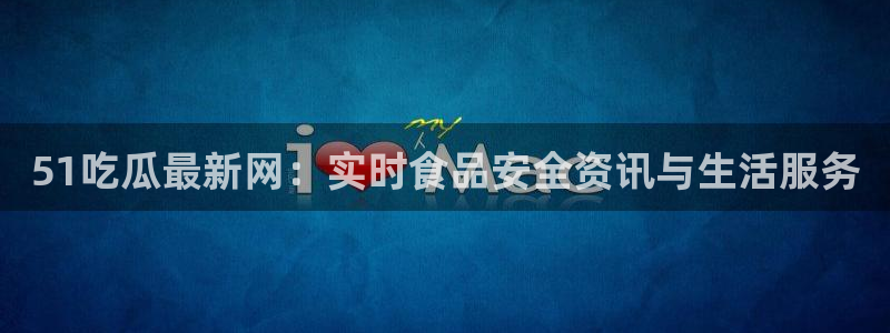 taipeinana51吃瓜:51吃瓜最新网:实时食品安全资讯与生活服务