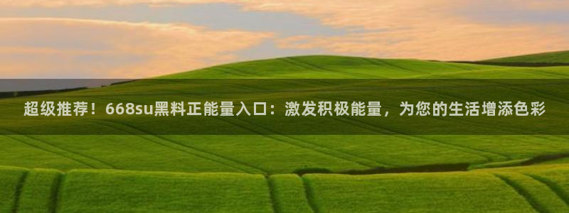51cg每日吃瓜：超级推荐！668su黑料正能量入口：激发积极能量，为您的生活增添色彩