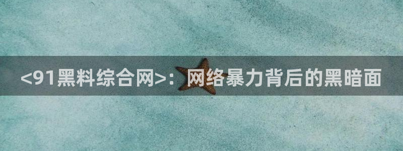 51吃瓜 张津瑜 网：<91黑料综合网>：网络暴力背后的黑暗面